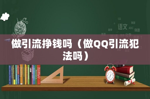 做引流掙錢嗎（做QQ引流犯法嗎）