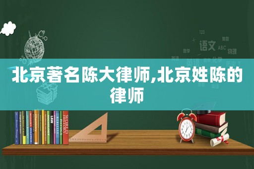 北京著名陳大律師,北京姓陳的律師