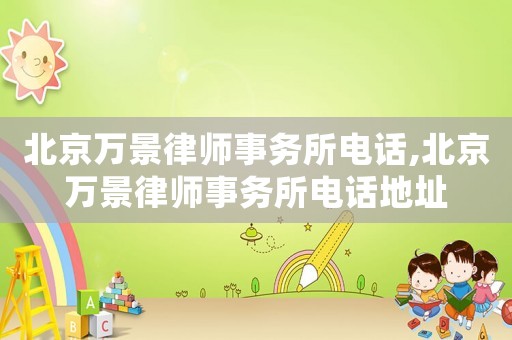 北京萬景律師事務所電話,北京萬景律師事務所電話地址