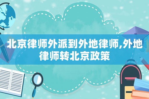 北京律師外派到外地律師,外地律師轉北京政策