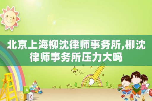 北京上海柳沈律師事務所,柳沈律師事務所壓力大嗎