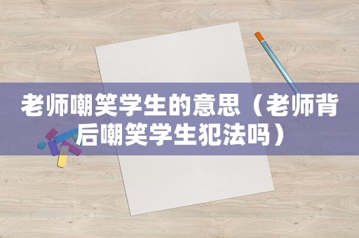 老師嘲笑學生的意思（老師背后嘲笑學生犯法嗎）