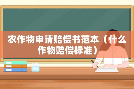 農(nóng)作物申請賠償書范本（什么作物賠償標(biāo)準(zhǔn)）