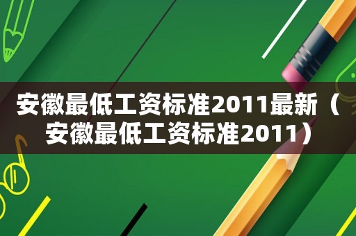 安徽最低工資標(biāo)準(zhǔn)2011最新（安徽最低工資標(biāo)準(zhǔn)2011）