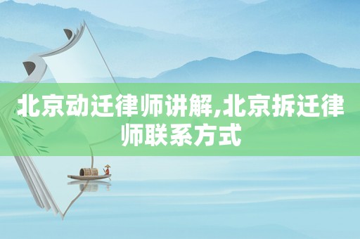 北京動(dòng)遷律師講解,北京拆遷律師聯(lián)系方式