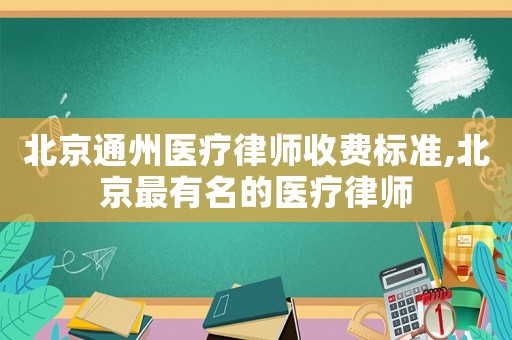 北京通州醫療律師收費標準,北京最有名的醫療律師