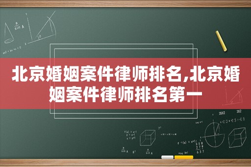 北京婚姻案件律師排名,北京婚姻案件律師排名第一