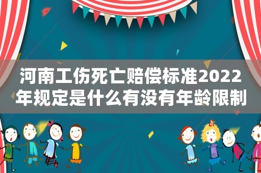 河南工傷死亡賠償標準2022年規定是什么有沒有年齡限制（河南工傷死亡賠償標準）