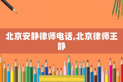 北京安靜律師電話,北京律師王靜