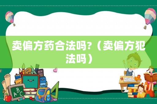 賣(mài)偏方藥合法嗎?（賣(mài)偏方犯法嗎）