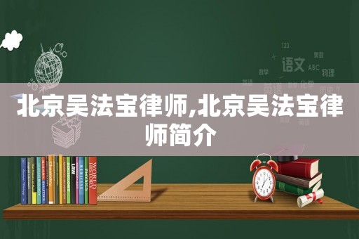 北京吳法寶律師,北京吳法寶律師簡(jiǎn)介