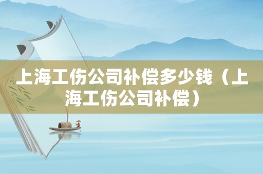 上海工傷公司補償多少錢（上海工傷公司補償）