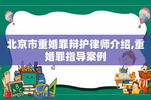 北京市重婚罪辯護律師介紹,重婚罪指導案例