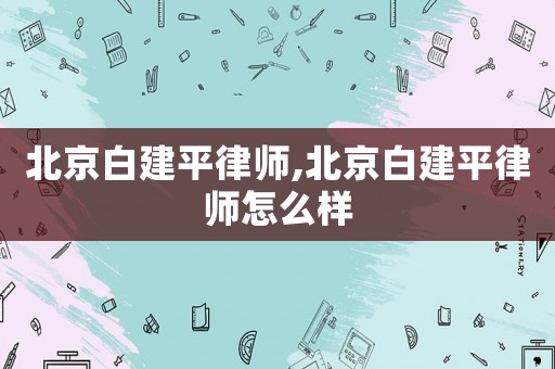 北京白建平律師,北京白建平律師怎么樣