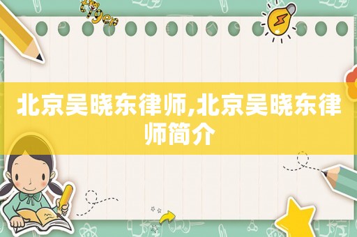 北京吳曉東律師,北京吳曉東律師簡(jiǎn)介