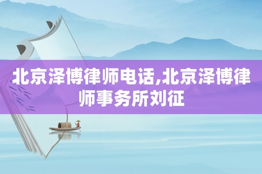 北京澤博律師電話,北京澤博律師事務所劉征