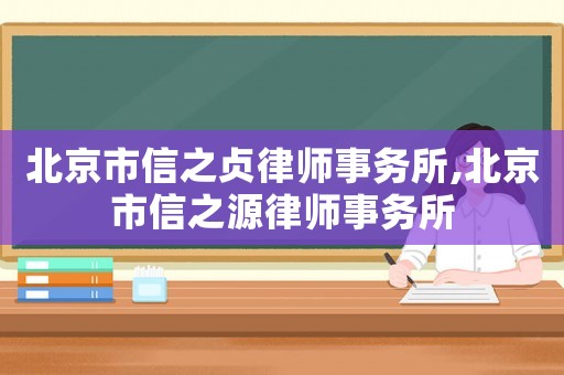 北京市信之貞律師事務(wù)所,北京市信之源律師事務(wù)所