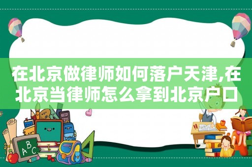 在北京做律師如何落戶天津,在北京當律師怎么拿到北京戶口