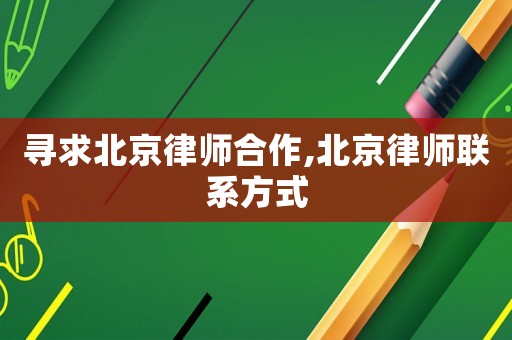 尋求北京律師合作,北京律師聯(lián)系方式