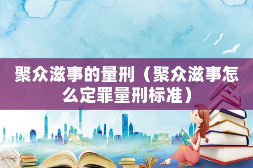 聚眾滋事的量刑（聚眾滋事怎么定罪量刑標(biāo)準(zhǔn)）