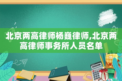 北京兩高律師楊巍律師,北京兩高律師事務所人員名單