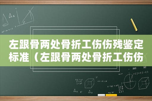 左跟骨兩處骨折工傷傷殘鑒定標準（左跟骨兩處骨折工傷傷殘鑒定）