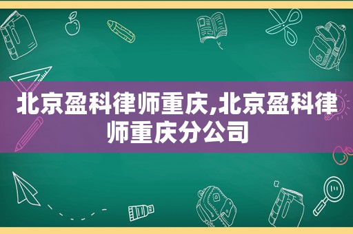 北京盈科律師重慶,北京盈科律師重慶分公司
