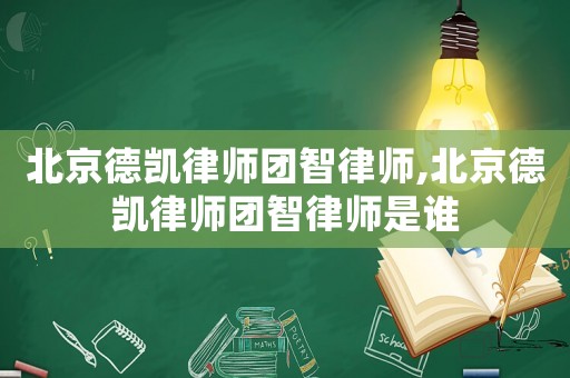 北京德凱律師團智律師,北京德凱律師團智律師是誰