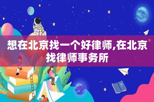 想在北京找一個好律師,在北京找律師事務所