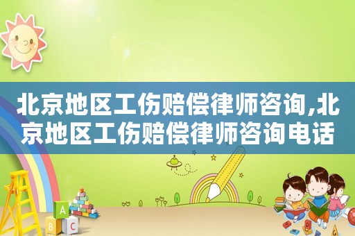 北京地區工傷賠償律師咨詢,北京地區工傷賠償律師咨詢電話
