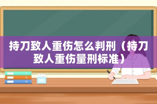 持刀致人重傷怎么判刑（持刀致人重傷量刑標準）