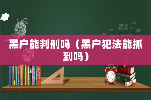 黑戶能判刑嗎（黑戶犯法能抓到嗎）