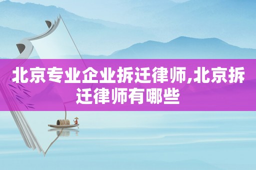 北京專業(yè)企業(yè)拆遷律師,北京拆遷律師有哪些