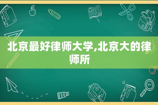 北京最好律師大學,北京大的律師所