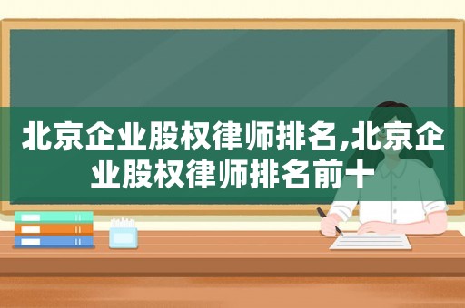 北京企業股權律師排名,北京企業股權律師排名前十
