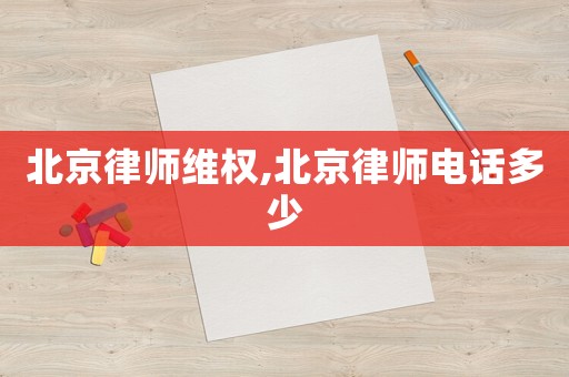 北京律師維權,北京律師電話多少