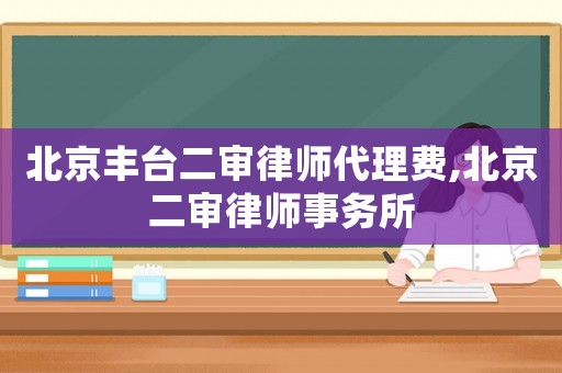 北京豐臺二審律師代理費,北京二審律師事務所