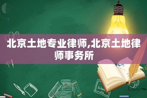 北京土地專業律師,北京土地律師事務所