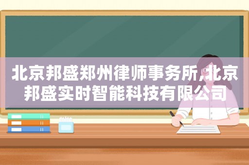 北京邦盛鄭州律師事務所,北京邦盛實時智能科技有限公司