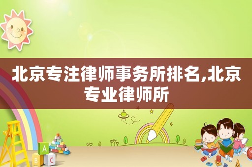 北京專注律師事務所排名,北京專業律師所