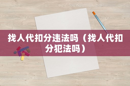 找人代扣分違法嗎（找人代扣分犯法嗎）