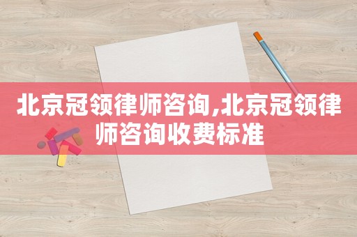 北京冠領律師咨詢,北京冠領律師咨詢收費標準