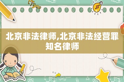北京非法律師,北京非法經營罪知名律師