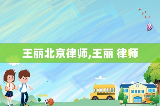 王麗北京律師,王麗 律師