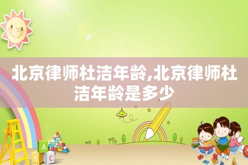 北京律師杜潔年齡,北京律師杜潔年齡是多少