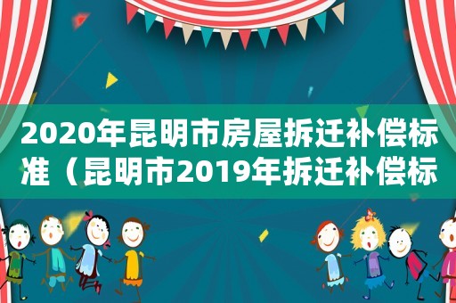 2020年昆明市房屋拆遷補償標準（昆明市2019年拆遷補償標準）