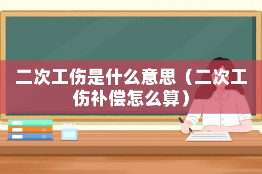二次工傷是什么意思（二次工傷補償怎么算）