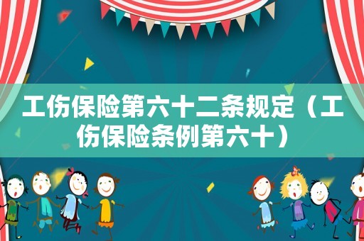 工傷保險第六十二條規(guī)定（工傷保險條例第六十）