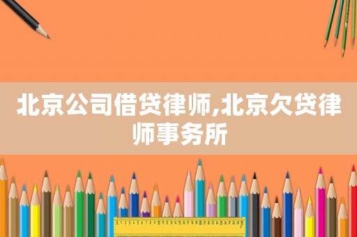 北京公司借貸律師,北京欠貸律師事務(wù)所