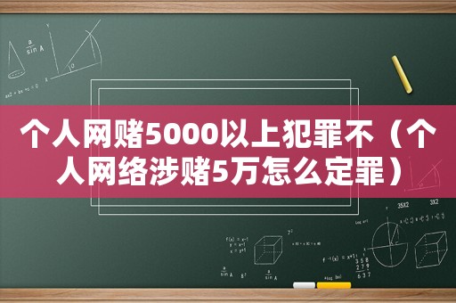 個人網賭5000以上犯罪不（個人網絡涉賭5萬怎么定罪）